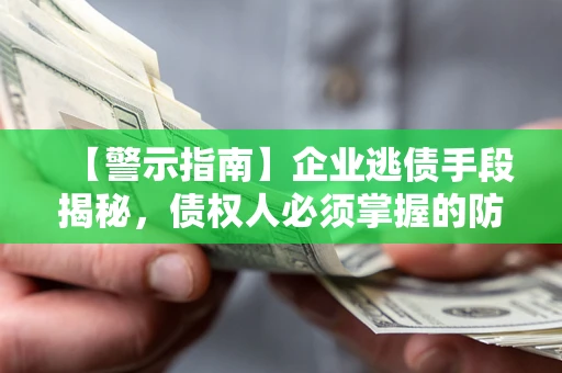 济南【警示指南】企业逃债手段揭秘，债权人必须掌握的防坑宝典