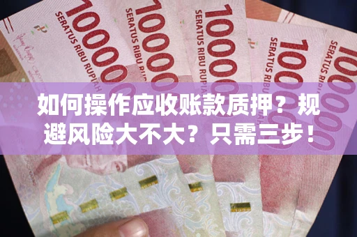 济南如何操作应收账款质押？规避风险大不大？只需三步！