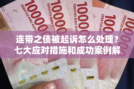 济南连带之债被起诉怎么处理？七大应对措施和成功案例解析