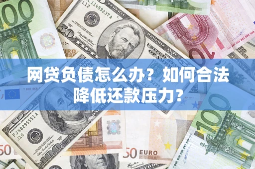 济南网贷负债怎么办？如何合法降低还款压力？