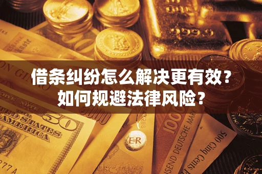 济南借条纠纷怎么解决更有效？如何规避法律风险？