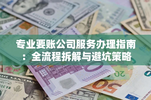 济南专业要账公司服务办理指南：全流程拆解与避坑策略