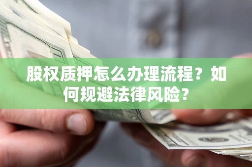 济南股权质押怎么办理流程？如何规避法律风险？
