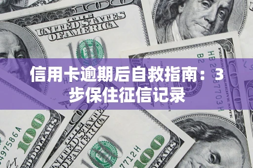 济南信用卡逾期后自救指南：3步保住征信记录