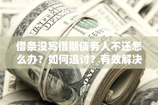 济南借条没写借期债务人不还怎么办？如何追讨？有效解决方案！