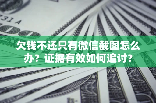 济南欠钱不还只有微信截图怎么办？证据有效如何追讨？