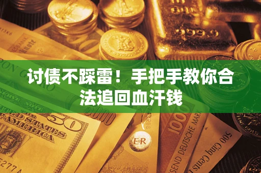 济南讨债不踩雷！手把手教你合法追回血汗钱