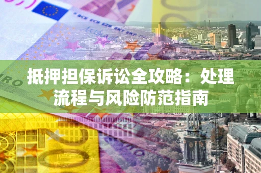 济南抵押担保诉讼全攻略：处理流程与风险防范指南