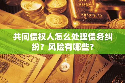 济南共同债权人怎么处理债务纠纷？风险有哪些？