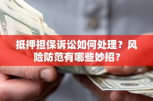 济南抵押担保诉讼如何处理？风险防范有哪些妙招？