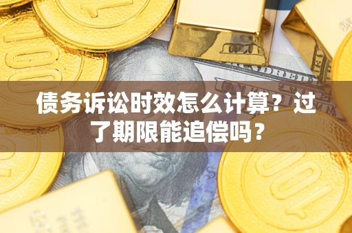 济南债务诉讼时效怎么计算？过了期限能追偿吗？