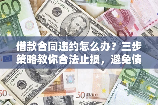 济南借款合同违约怎么办？三步策略教你合法止损，避免债务危机升级