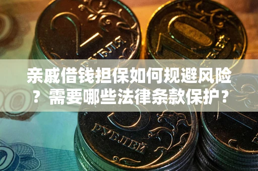 济南亲戚借钱担保如何规避风险？需要哪些法律条款保护？