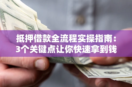 济南抵押借款全流程实操指南：3个关键点让你快速拿到钱