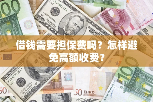济南借钱需要担保费吗？怎样避免高额收费？