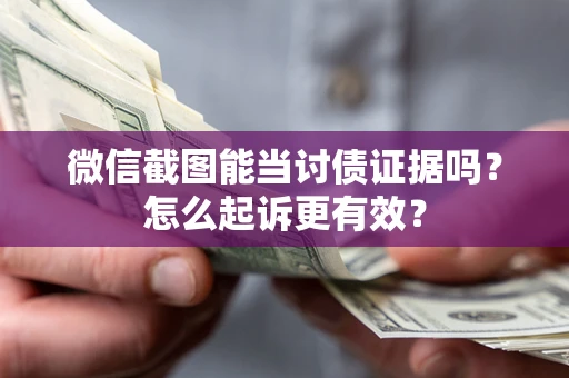 济南微信截图能当讨债证据吗？怎么起诉更有效？