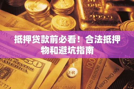 济南抵押贷款前必看！合法抵押物和避坑指南