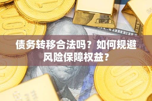 济南债务转移合法吗？如何规避风险保障权益？