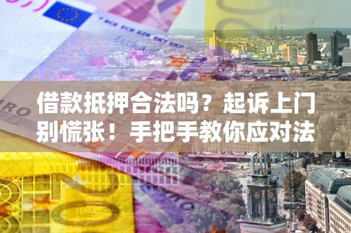 济南借款抵押合法吗？起诉上门别慌张！手把手教你应对法律程序