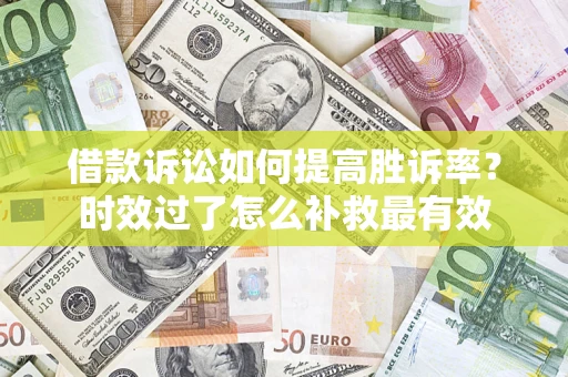 济南借款诉讼如何提高胜诉率？时效过了怎么补救最有效