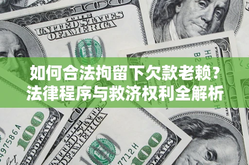 济南如何合法拘留下欠款老赖？法律程序与救济权利全解析