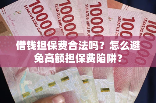 济南借钱担保费合法吗？怎么避免高额担保费陷阱？