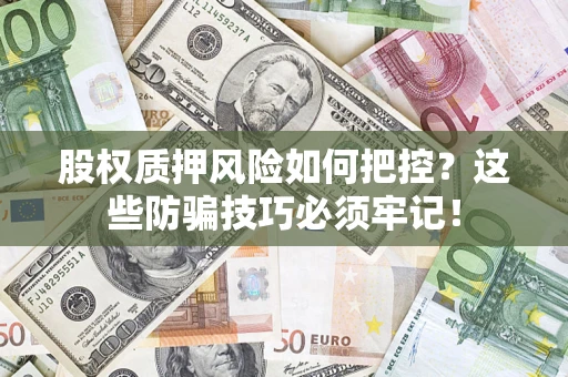 济南股权质押风险如何把控？这些防骗技巧必须牢记！