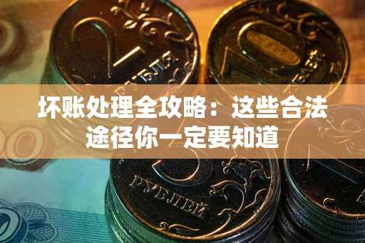 济南坏账处理全攻略：这些合法途径你一定要知道