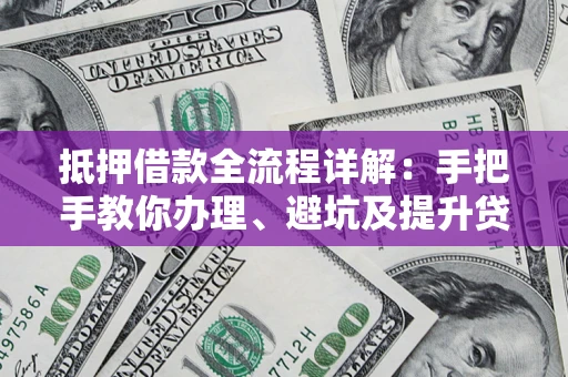 济南抵押借款全流程详解：手把手教你办理、避坑及提升贷款额度