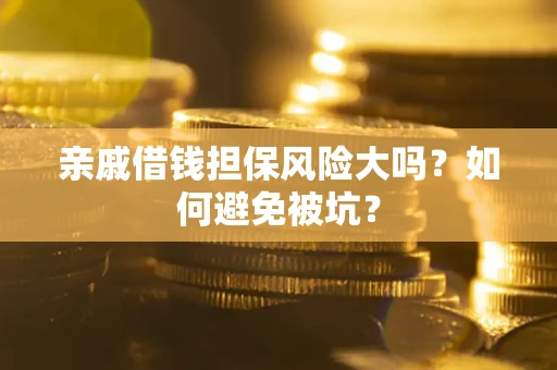 济南亲戚借钱担保风险大吗？如何避免被坑？