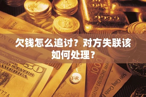 济南欠钱怎么追讨？对方失联该如何处理？