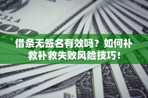 济南借条无签名有效吗？如何补救补救失败风险技巧！
