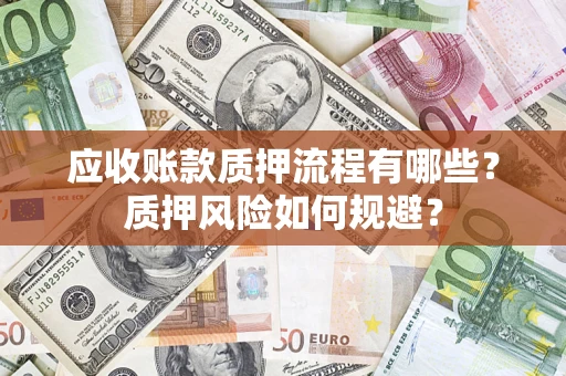 济南应收账款质押流程有哪些？质押风险如何规避？