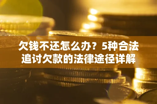 济南欠钱不还怎么办？5种合法追讨欠款的法律途径详解