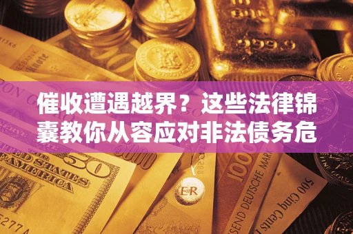 济南催收遭遇越界？这些法律锦囊教你从容应对非法债务危机