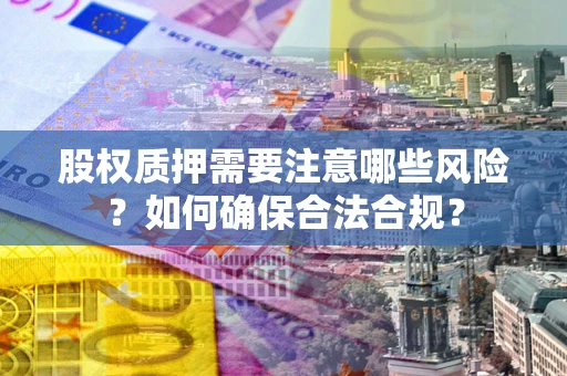 济南股权质押需要注意哪些风险？如何确保合法合规？