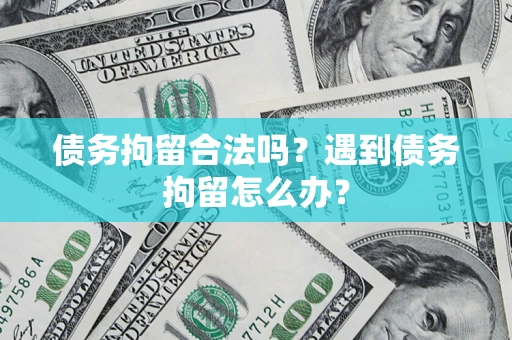 济南债务拘留合法吗？遇到债务拘留怎么办？
