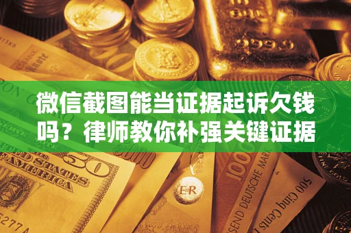 济南微信截图能当证据起诉欠钱吗？律师教你补强关键证据