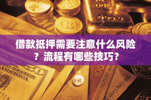 济南借款抵押需要注意什么风险？流程有哪些技巧？