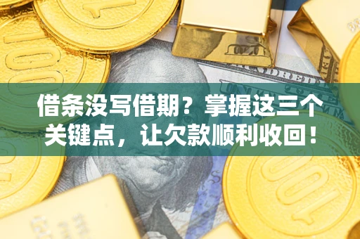 济南借条没写借期？掌握这三个关键点，让欠款顺利收回！