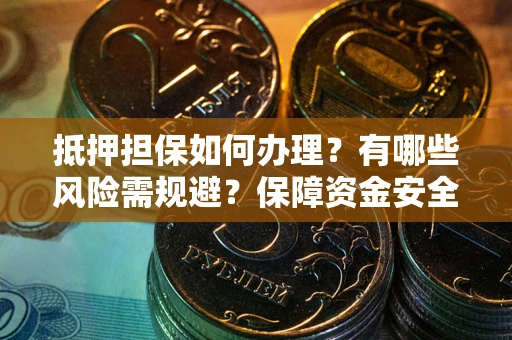 济南抵押担保如何办理？有哪些风险需规避？保障资金安全