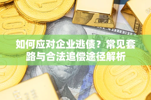 济南如何应对企业逃债？常见套路与合法追偿途径解析