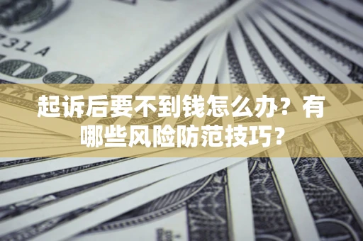 济南起诉后要不到钱怎么办?有哪些风险防范技巧? 济南起诉后要不到钱怎么办?有哪些风险防范技巧?