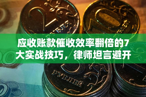 济南应收账款催收效率翻倍的7大实战技巧，律师坦言避开这些法律雷区最关键