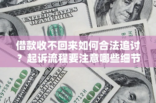 济南借款收不回来如何合法追讨？起诉流程要注意哪些细节？