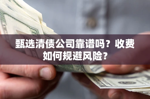 济南甄选清债公司靠谱吗？收费如何规避风险？