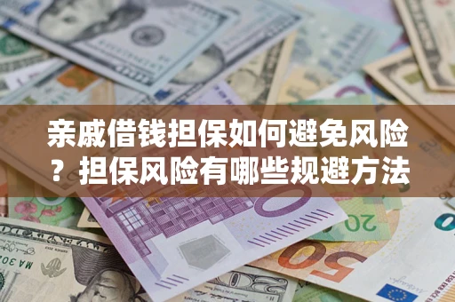 济南亲戚借钱担保如何避免风险？担保风险有哪些规避方法？
