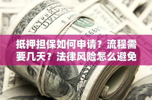 济南抵押担保如何申请？流程需要几天？法律风险怎么避免？避坑指南