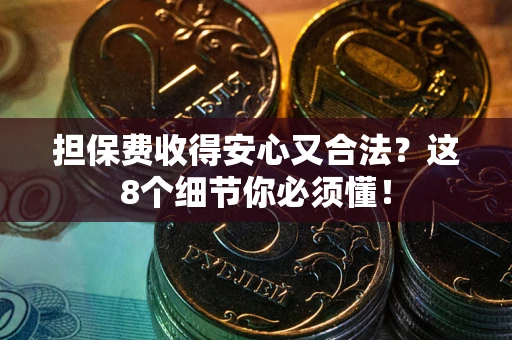 济南担保费收得安心又合法？这8个细节你必须懂！