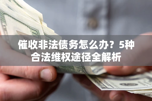 济南催收非法债务怎么办？5种合法维权途径全解析